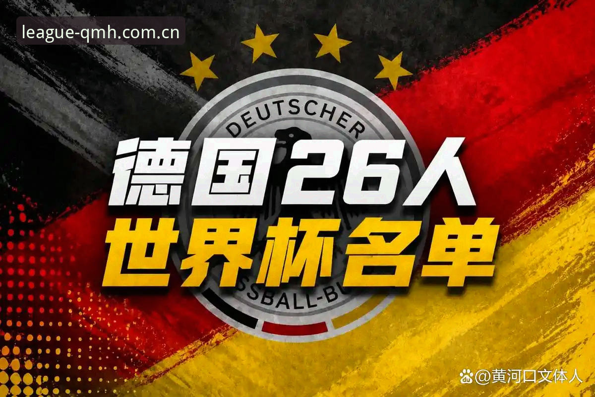 德国队世界杯大名单深度分析：诺伊尔回归与卡尔新星的全面解读